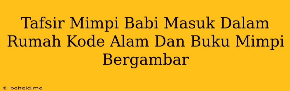 Tafsir Mimpi Babi Masuk Dalam Rumah Kode Alam Dan Buku Mimpi Bergambar