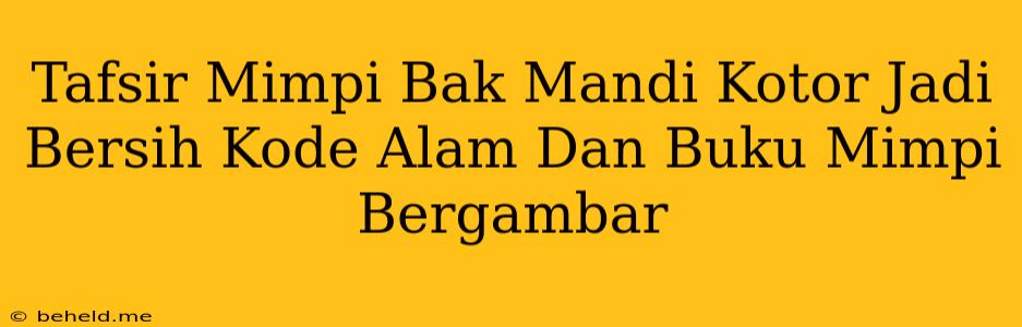 Tafsir Mimpi Bak Mandi Kotor Jadi Bersih Kode Alam Dan Buku Mimpi Bergambar