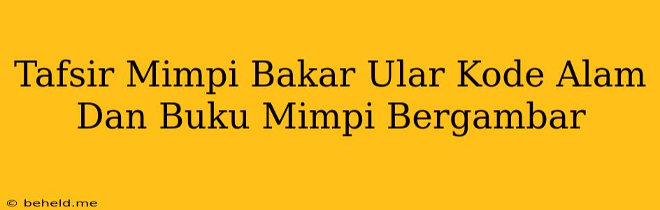 Tafsir Mimpi Bakar Ular Kode Alam Dan Buku Mimpi Bergambar