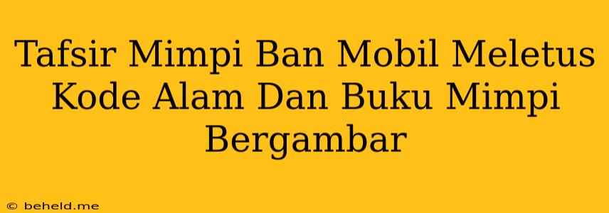 Tafsir Mimpi Ban Mobil Meletus Kode Alam Dan Buku Mimpi Bergambar