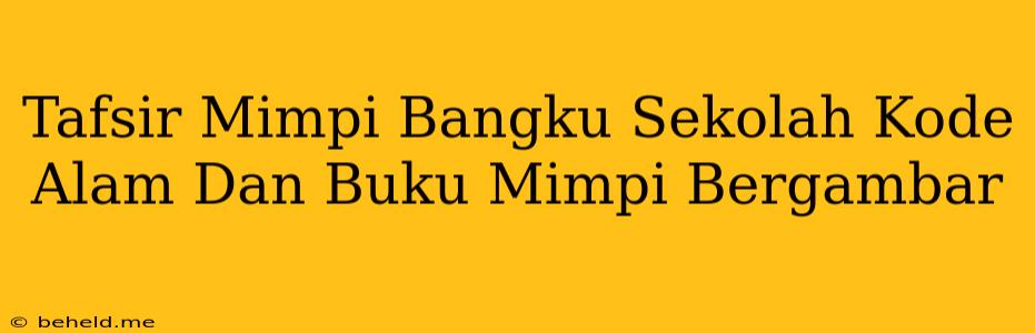 Tafsir Mimpi Bangku Sekolah Kode Alam Dan Buku Mimpi Bergambar