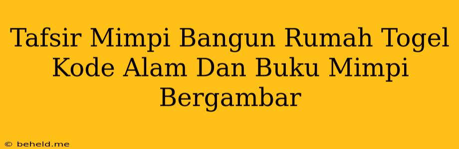 Tafsir Mimpi Bangun Rumah Togel Kode Alam Dan Buku Mimpi Bergambar