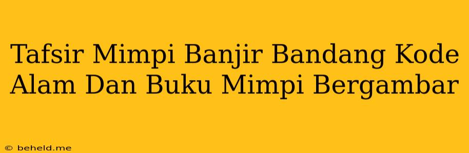 Tafsir Mimpi Banjir Bandang Kode Alam Dan Buku Mimpi Bergambar