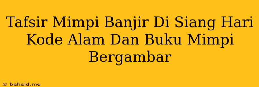 Tafsir Mimpi Banjir Di Siang Hari Kode Alam Dan Buku Mimpi Bergambar