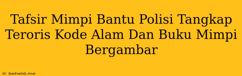 Tafsir Mimpi Bantu Polisi Tangkap Teroris Kode Alam Dan Buku Mimpi Bergambar