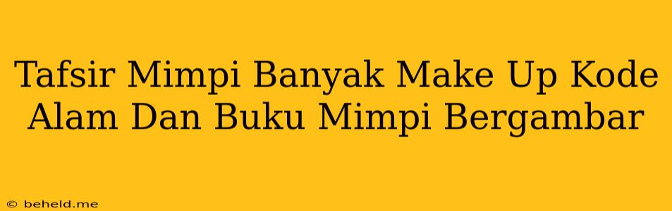 Tafsir Mimpi Banyak Make Up Kode Alam Dan Buku Mimpi Bergambar