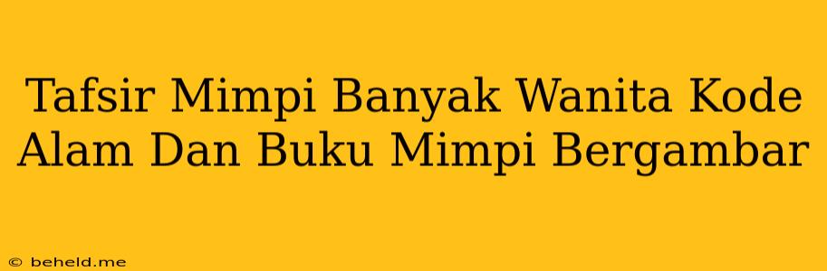 Tafsir Mimpi Banyak Wanita Kode Alam Dan Buku Mimpi Bergambar