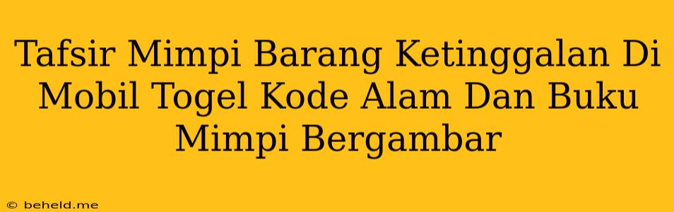 Tafsir Mimpi Barang Ketinggalan Di Mobil Togel Kode Alam Dan Buku Mimpi Bergambar