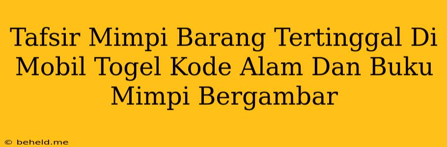 Tafsir Mimpi Barang Tertinggal Di Mobil Togel Kode Alam Dan Buku Mimpi Bergambar