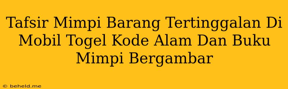 Tafsir Mimpi Barang Tertinggalan Di Mobil Togel Kode Alam Dan Buku Mimpi Bergambar