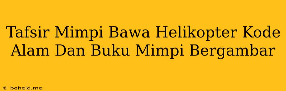 Tafsir Mimpi Bawa Helikopter Kode Alam Dan Buku Mimpi Bergambar