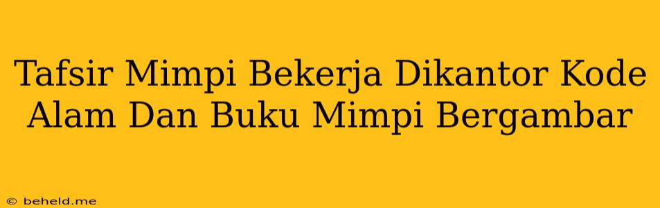 Tafsir Mimpi Bekerja Dikantor Kode Alam Dan Buku Mimpi Bergambar