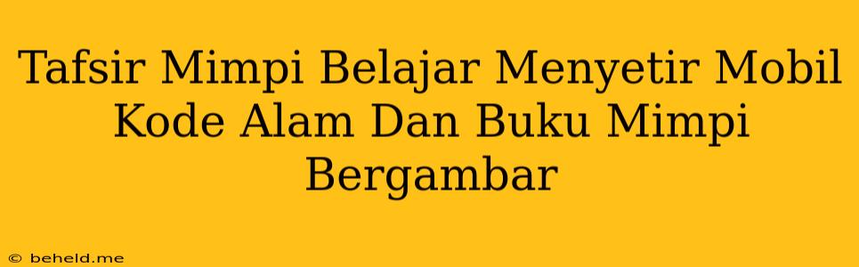 Tafsir Mimpi Belajar Menyetir Mobil Kode Alam Dan Buku Mimpi Bergambar