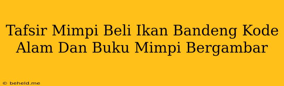 Tafsir Mimpi Beli Ikan Bandeng Kode Alam Dan Buku Mimpi Bergambar