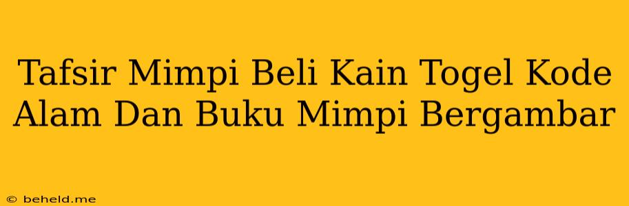 Tafsir Mimpi Beli Kain Togel Kode Alam Dan Buku Mimpi Bergambar