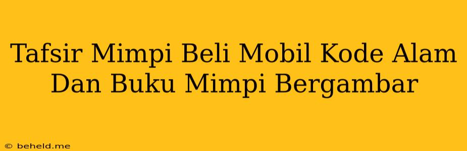 Tafsir Mimpi Beli Mobil Kode Alam Dan Buku Mimpi Bergambar