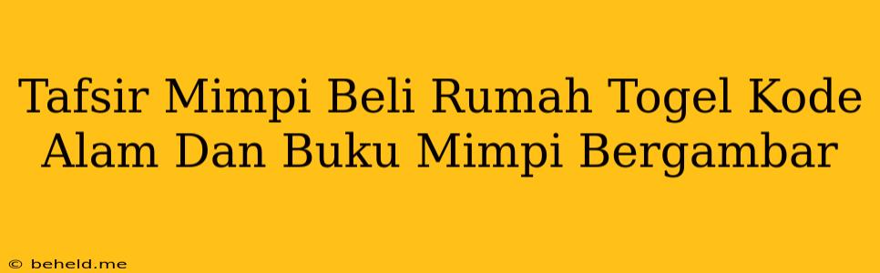 Tafsir Mimpi Beli Rumah Togel Kode Alam Dan Buku Mimpi Bergambar