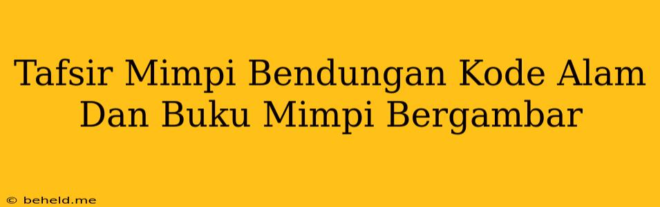 Tafsir Mimpi Bendungan Kode Alam Dan Buku Mimpi Bergambar