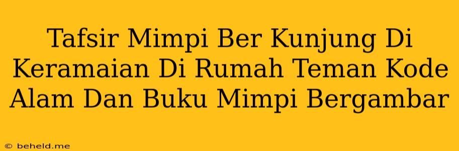 Tafsir Mimpi Ber Kunjung Di Keramaian Di Rumah Teman Kode Alam Dan Buku Mimpi Bergambar