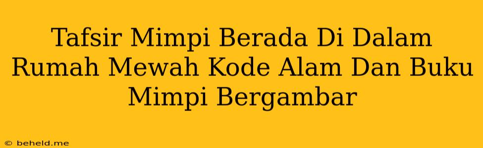 Tafsir Mimpi Berada Di Dalam Rumah Mewah Kode Alam Dan Buku Mimpi Bergambar