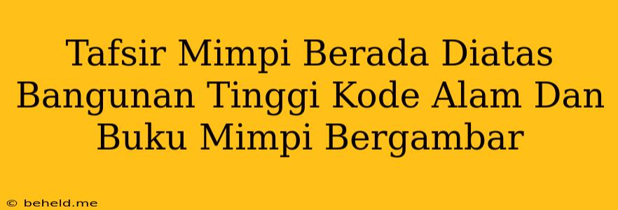 Tafsir Mimpi Berada Diatas Bangunan Tinggi Kode Alam Dan Buku Mimpi Bergambar