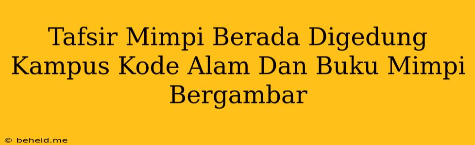 Tafsir Mimpi Berada Digedung Kampus Kode Alam Dan Buku Mimpi Bergambar