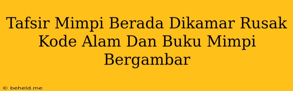 Tafsir Mimpi Berada Dikamar Rusak Kode Alam Dan Buku Mimpi Bergambar