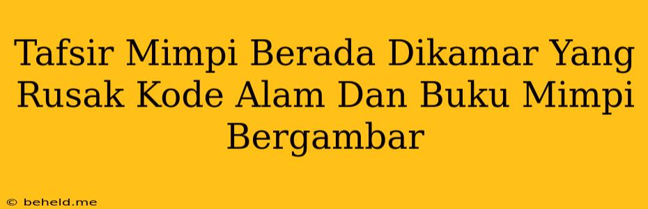 Tafsir Mimpi Berada Dikamar Yang Rusak Kode Alam Dan Buku Mimpi Bergambar