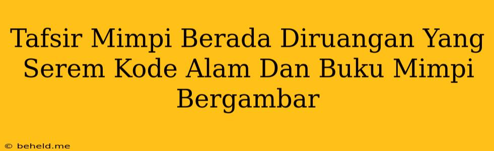 Tafsir Mimpi Berada Diruangan Yang Serem Kode Alam Dan Buku Mimpi Bergambar