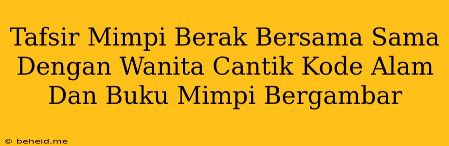 Tafsir Mimpi Berak Bersama Sama Dengan Wanita Cantik Kode Alam Dan Buku Mimpi Bergambar