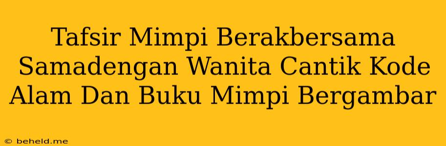 Tafsir Mimpi Berakbersama Samadengan Wanita Cantik Kode Alam Dan Buku Mimpi Bergambar