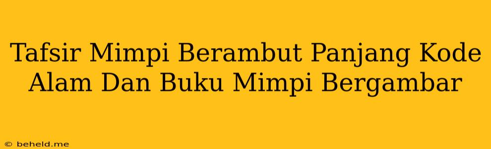 Tafsir Mimpi Berambut Panjang Kode Alam Dan Buku Mimpi Bergambar