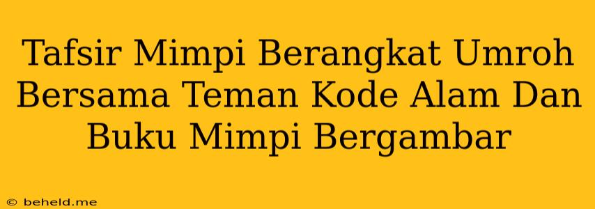 Tafsir Mimpi Berangkat Umroh Bersama Teman Kode Alam Dan Buku Mimpi Bergambar