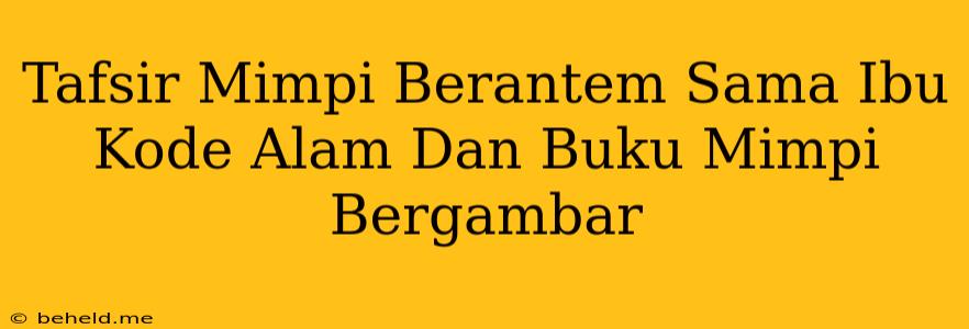 Tafsir Mimpi Berantem Sama Ibu Kode Alam Dan Buku Mimpi Bergambar