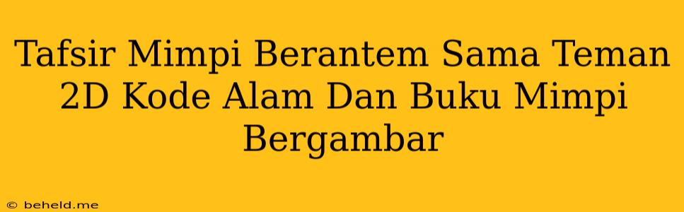 Tafsir Mimpi Berantem Sama Teman 2D Kode Alam Dan Buku Mimpi Bergambar