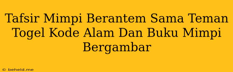 Tafsir Mimpi Berantem Sama Teman Togel Kode Alam Dan Buku Mimpi Bergambar