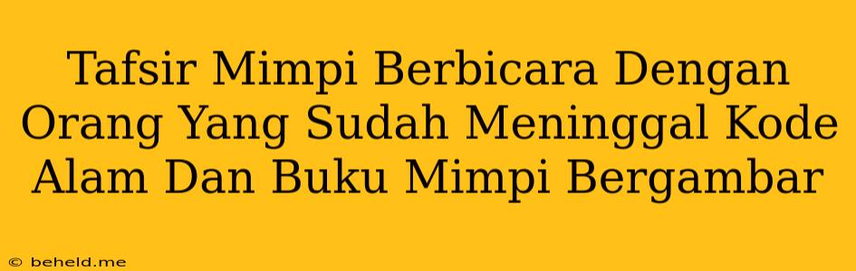 Tafsir Mimpi Berbicara Dengan Orang Yang Sudah Meninggal Kode Alam Dan Buku Mimpi Bergambar