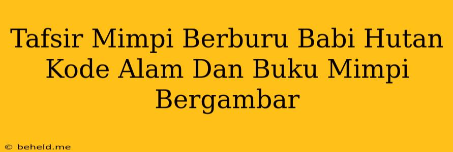 Tafsir Mimpi Berburu Babi Hutan Kode Alam Dan Buku Mimpi Bergambar