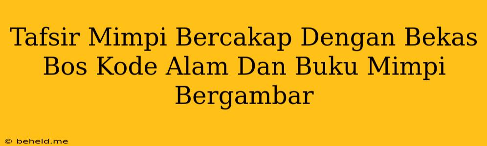 Tafsir Mimpi Bercakap Dengan Bekas Bos Kode Alam Dan Buku Mimpi Bergambar