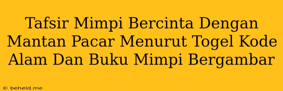 Tafsir Mimpi Bercinta Dengan Mantan Pacar Menurut Togel Kode Alam Dan Buku Mimpi Bergambar