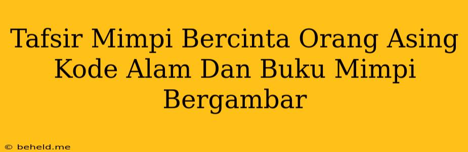 Tafsir Mimpi Bercinta Orang Asing Kode Alam Dan Buku Mimpi Bergambar