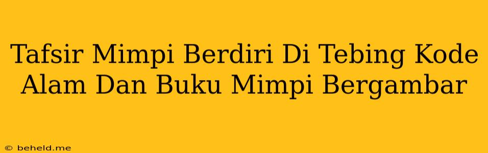 Tafsir Mimpi Berdiri Di Tebing Kode Alam Dan Buku Mimpi Bergambar