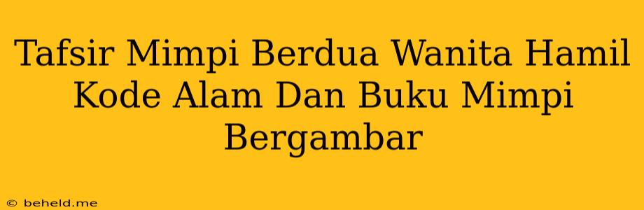 Tafsir Mimpi Berdua Wanita Hamil Kode Alam Dan Buku Mimpi Bergambar