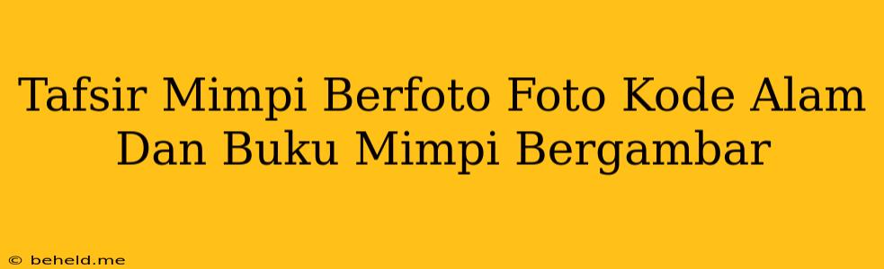 Tafsir Mimpi Berfoto Foto Kode Alam Dan Buku Mimpi Bergambar