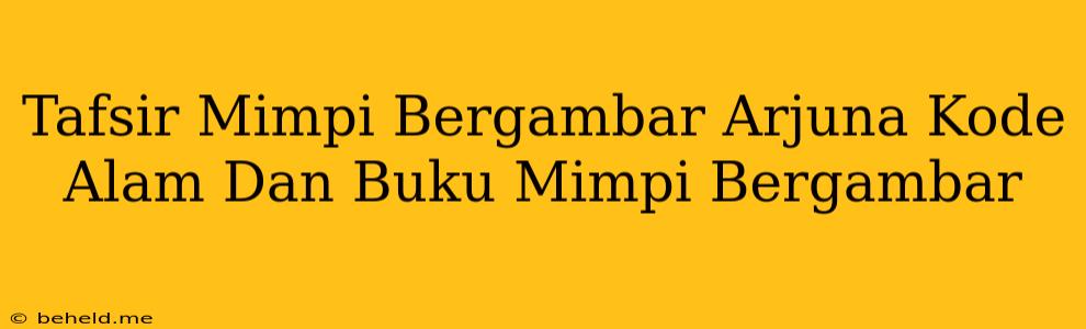 Tafsir Mimpi Bergambar Arjuna Kode Alam Dan Buku Mimpi Bergambar