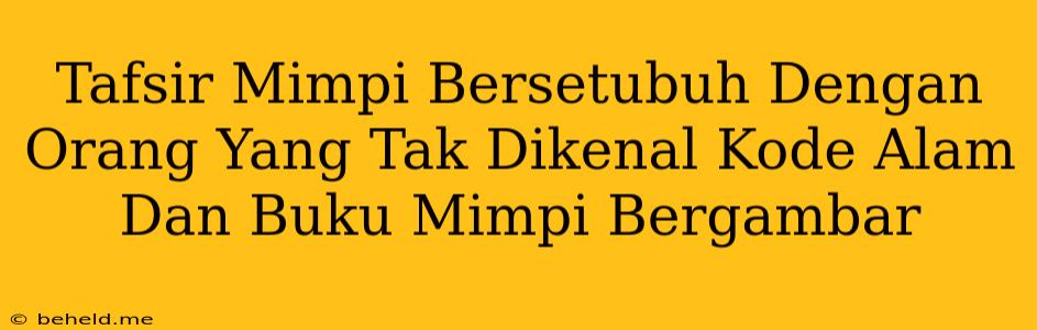 Tafsir Mimpi Bersetubuh Dengan Orang Yang Tak Dikenal Kode Alam Dan Buku Mimpi Bergambar