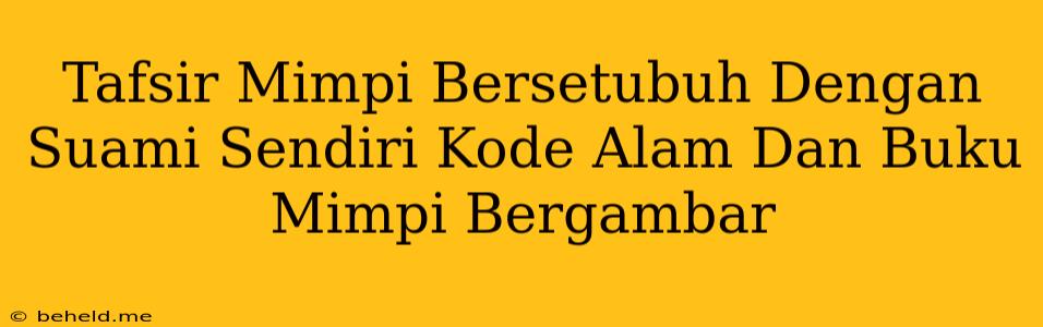 Tafsir Mimpi Bersetubuh Dengan Suami Sendiri Kode Alam Dan Buku Mimpi Bergambar