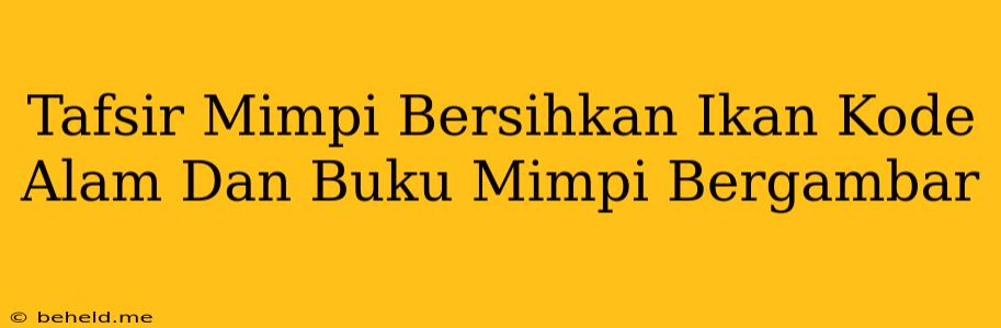 Tafsir Mimpi Bersihkan Ikan Kode Alam Dan Buku Mimpi Bergambar