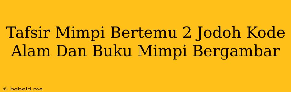 Tafsir Mimpi Bertemu 2 Jodoh Kode Alam Dan Buku Mimpi Bergambar