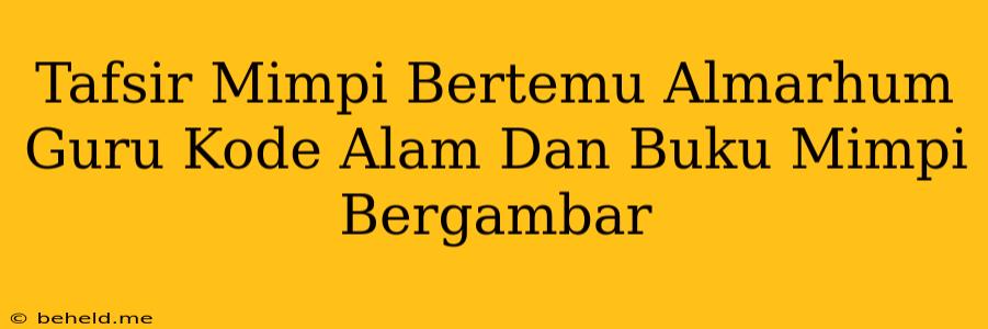 Tafsir Mimpi Bertemu Almarhum Guru Kode Alam Dan Buku Mimpi Bergambar